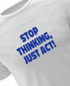 stop thinking, just act!